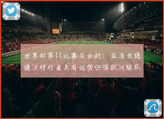 世界杯第11比赛日分析：亚马尔稳健沙特对南美有优势但惧欧洲球队