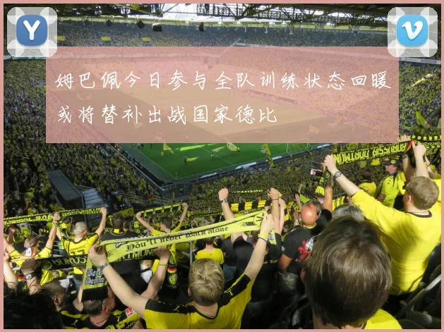 姆巴佩今日参与全队训练状态回暖或将替补出战国家德比
