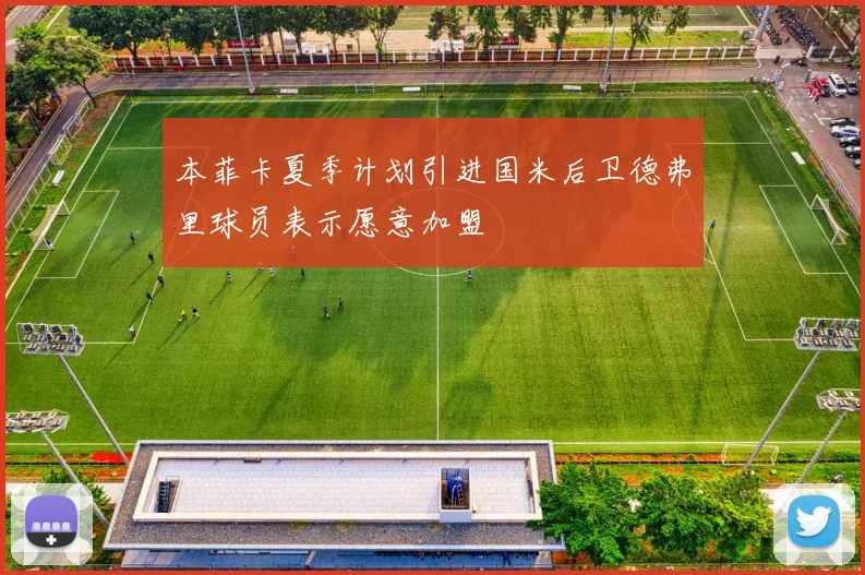 本菲卡夏季计划引进国米后卫德弗里球员表示愿意加盟