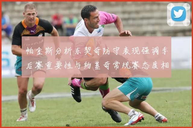 帕金斯分析东契奇防守表现强调季后赛重要性与约基奇常规赛态度相似